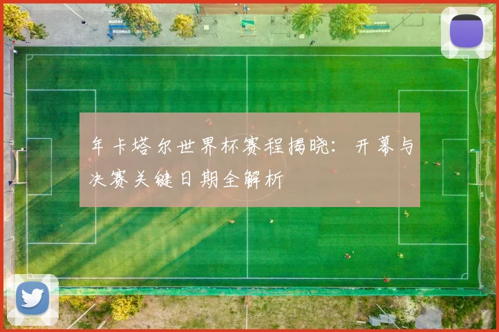 年卡塔尔世界杯赛程揭晓：开幕与决赛关键日期全解析