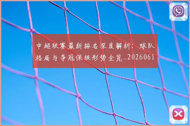 中超联赛最新排名深度解析:球队格局与争冠保级形势全览_20260611141617