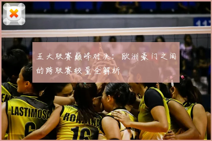 五大联赛巅峰对决:欧洲豪门之间的跨联赛较量全解析