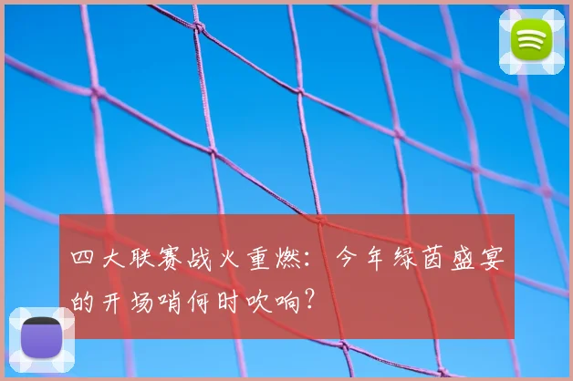 四大联赛战火重燃:今年绿茵盛宴的开场哨何时吹响?