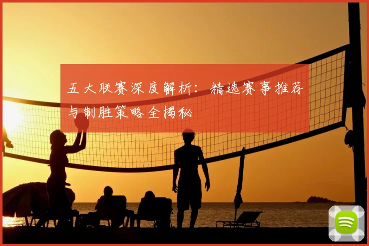 五大联赛深度解析:精选赛事推荐与制胜策略全揭秘