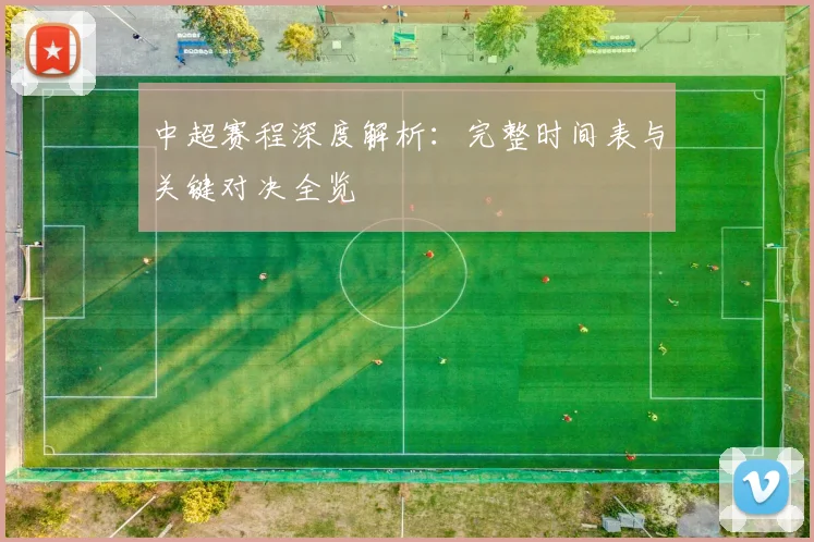中超赛程深度解析:完整时间表与关键对决全览