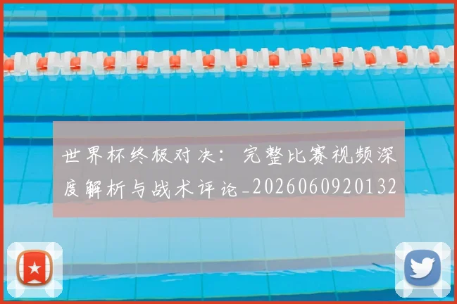 世界杯终极对决：完整比赛视频深度解析与战术评论_20260609201327