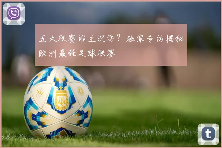 五大联赛谁主沉浮?独家专访揭秘欧洲最强足球联赛