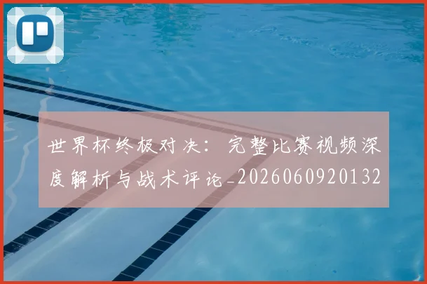 世界杯终极对决:完整比赛视频深度解析与战术评论_20260609201327