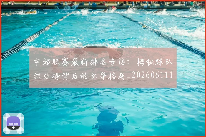 中超联赛最新排名专访:揭秘球队积分榜背后的竞争格局_20260611141613