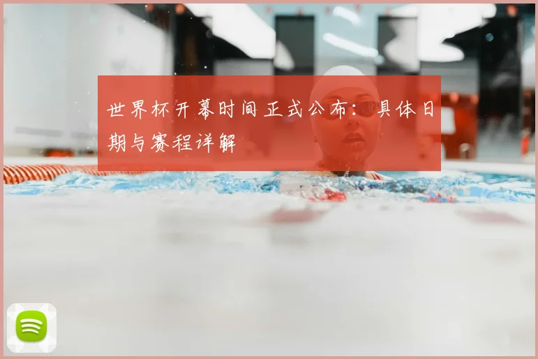 世界杯开幕时间正式公布:具体日期与赛程详解