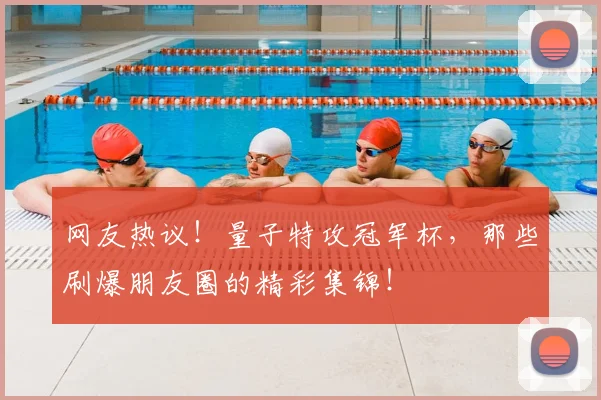 网友热议!量子特攻冠军杯,那些刷爆朋友圈的精彩集锦!