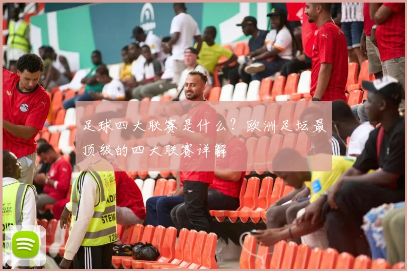 足球四大联赛是什么?欧洲足坛最顶级的四大联赛详解