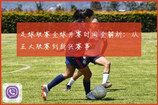足球联赛全球开赛时间全解析:从五大联赛到新兴赛事