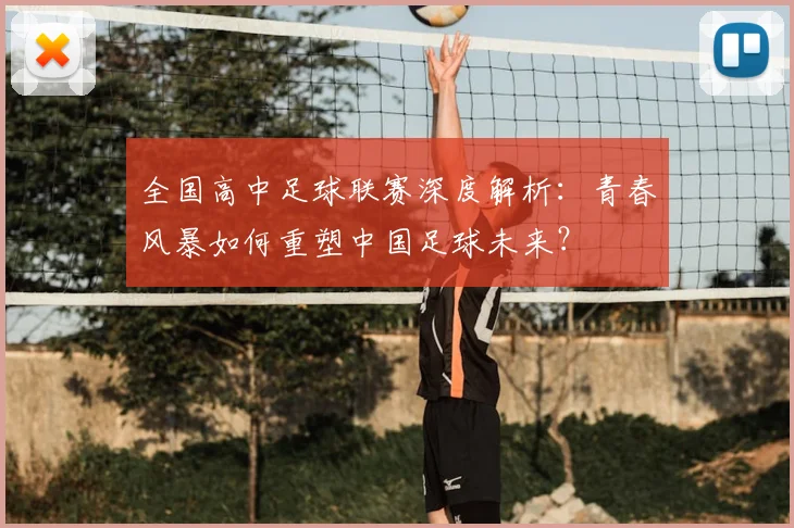 全国高中足球联赛深度解析:青春风暴如何重塑中国足球未来?