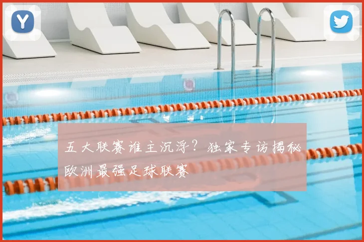 五大联赛谁主沉浮?独家专访揭秘欧洲最强足球联赛
