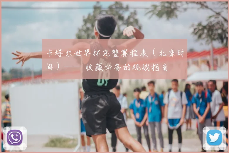 卡塔尔世界杯完整赛程表（北京时间）—— 收藏必备的观战指南
