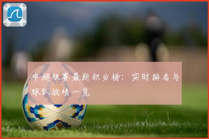 中超联赛最新积分榜:实时排名与球队战绩一览