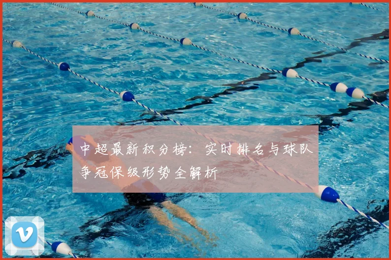 中超最新积分榜:实时排名与球队争冠保级形势全解析