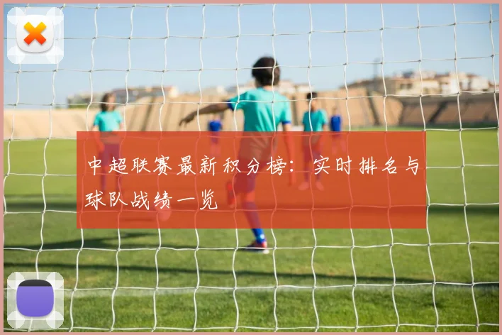 中超联赛最新积分榜：实时排名与球队战绩一览