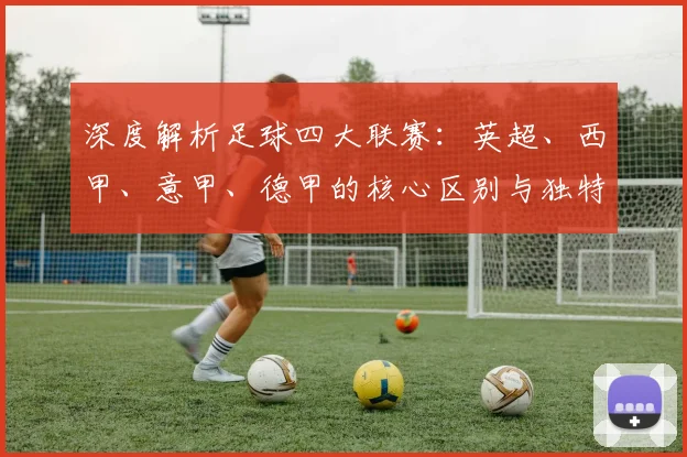 深度解析足球四大联赛：英超、西甲、意甲、德甲的核心区别与独特魅力