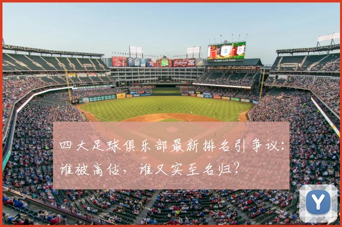 四大足球俱乐部最新排名引争议:谁被高估,谁又实至名归?