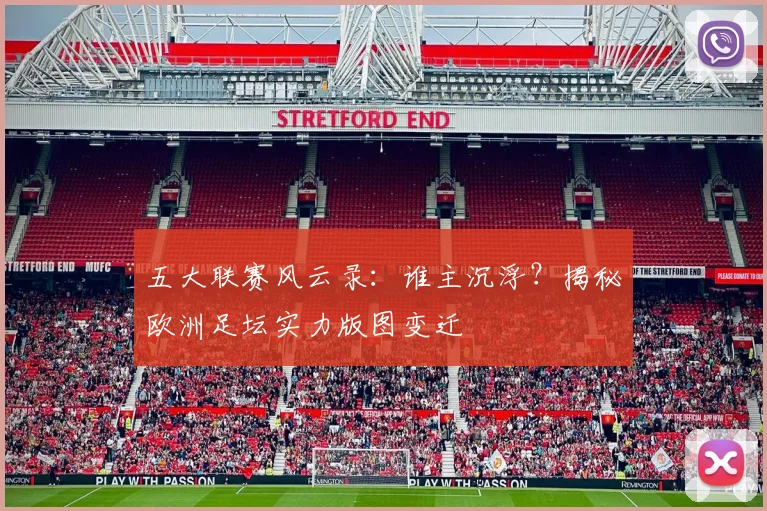 五大联赛风云录：谁主沉浮？揭秘欧洲足坛实力版图变迁